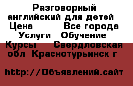 Разговорный английский для детей › Цена ­ 400 - Все города Услуги » Обучение. Курсы   . Свердловская обл.,Краснотурьинск г.